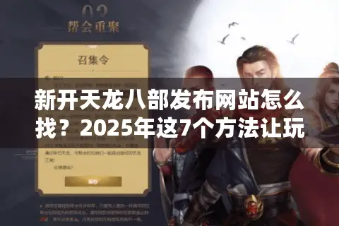 新开天龙八部发布网站怎么找？2025年这7个方法让玩家少走弯路