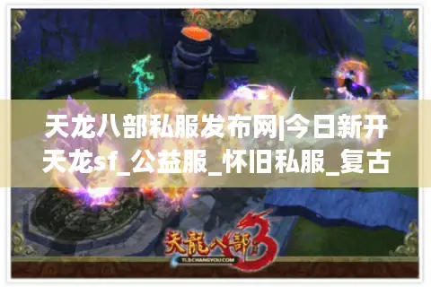 天龙八部私服发布网|今日新开天龙sf_公益服_怀旧私服_复古经典服热门推荐
