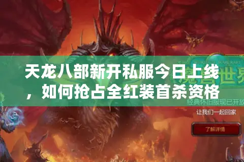 天龙八部新开私服今日上线,如何抢占全红装首杀资格? 天龙八部新开私服今日上线,如何抢占全红装首杀资格?