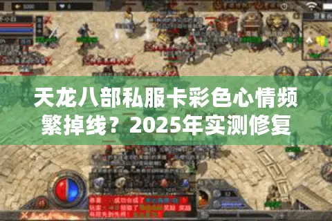 天龙八部私服卡彩色心情频繁掉线?2025年实测修复方案揭秘 天龙八部私服卡彩色心情频繁掉线?2025年实测修复方案揭秘