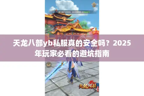 天龙八部yb私服真的安全吗？2025年玩家必看的避坑指南