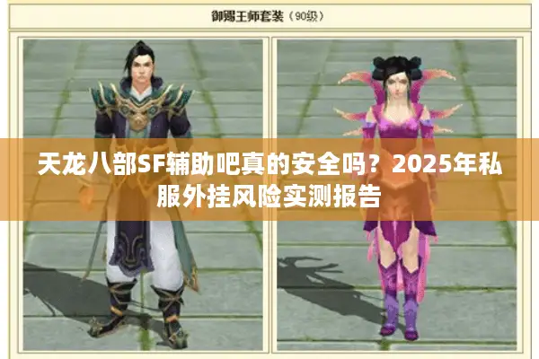 天龙八部SF辅助吧真的安全吗?2025年私服外挂风险实测报告 天龙八部SF辅助吧真的安全吗?2025年私服外挂风险实测报告