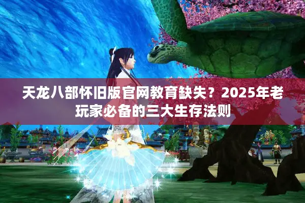 天龙八部怀旧版官网教育缺失？2025年老玩家必备的三大生存法则