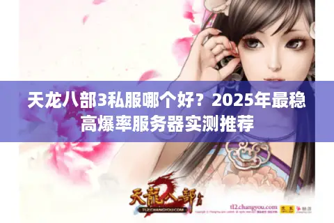 天龙八部3私服哪个好?2025年最稳高爆率服务器实测推荐 天龙八部3私服哪个好?2025年最稳高爆率服务器实测推荐