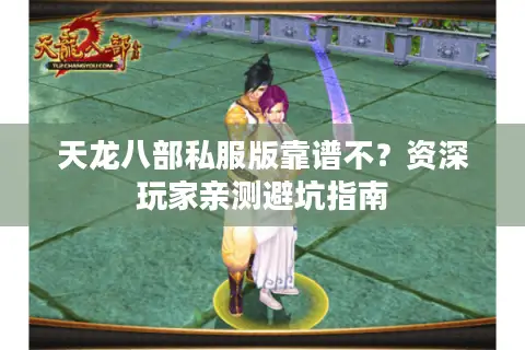 天龙八部私服版靠谱不？资深玩家亲测避坑指南