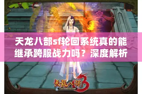 天龙八部sf轮回系统真的能继承跨服战力吗？深度解析三大核心机制
