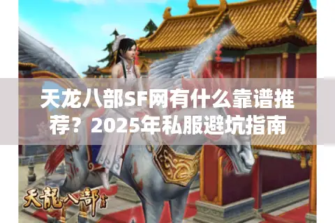 天龙八部SF网有什么靠谱推荐?2025年私服避坑指南 天龙八部SF网有什么靠谱推荐?2025年私服避坑指南