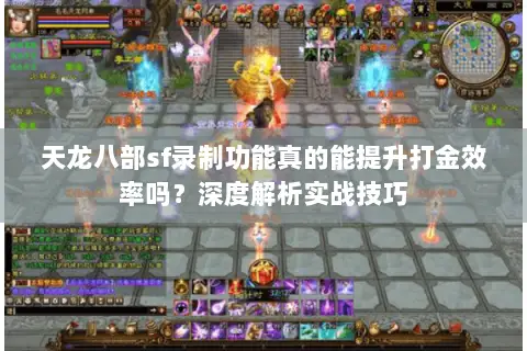 天龙八部sf录制功能真的能提升打金效率吗？深度解析实战技巧