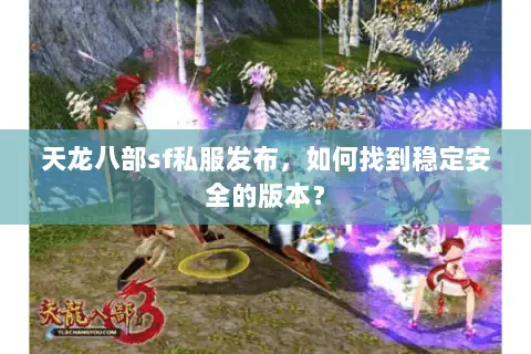 天龙八部sf私服发布,如何找到稳定安全的版本? 天龙八部sf私服发布,如何找到稳定安全的版本?