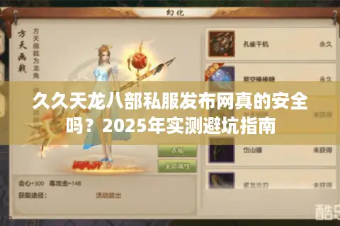 久久天龙八部私服发布网真的安全吗？2025年实测避坑指南