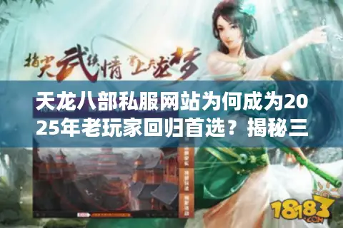 天龙八部私服网站为何成为2025年老玩家回归首选？揭秘三大生存法则