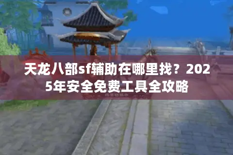 天龙八部sf辅助在哪里找？2025年安全免费工具全攻略
