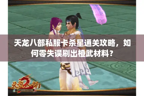 天龙八部私服卡杀星通关攻略，如何零失误刷出橙武材料？