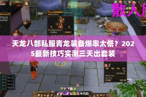 天龙八部私服青龙装备爆率太低?2025最新技巧实测三天出套装 天龙八部私服青龙装备爆率太低?2025最新技巧实测三天出套装