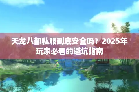天龙八部私服到底安全吗?2025年玩家必看的避坑指南 天龙八部私服到底安全吗?2025年玩家必看的避坑指南