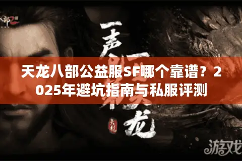 天龙八部公益服SF哪个靠谱？2025年避坑指南与私服评测