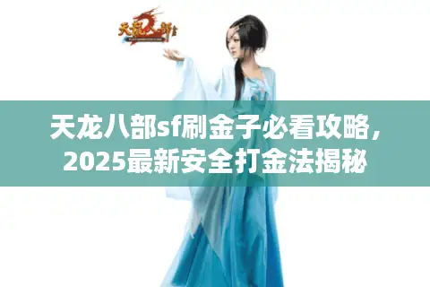 天龙八部sf刷金子必看攻略，2025最新安全打金法揭秘