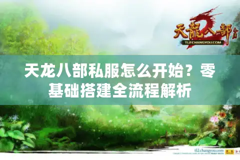 天龙八部私服怎么开始？零基础搭建全流程解析