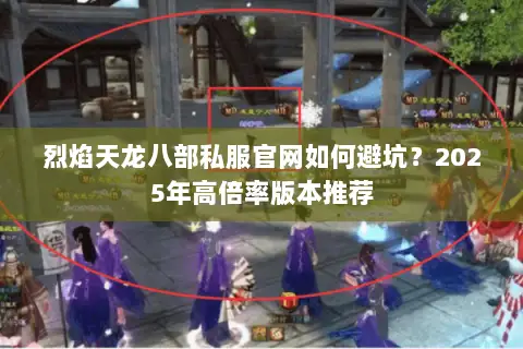 烈焰天龙八部私服官网如何避坑？2025年高倍率版本推荐