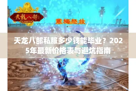 天龙八部私服多少钱能毕业？2025年最新价格表与避坑指南