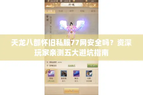 天龙八部怀旧私服77网安全吗？资深玩家亲测五大避坑指南