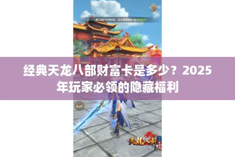 经典天龙八部财富卡是多少？2025年玩家必领的隐藏福利