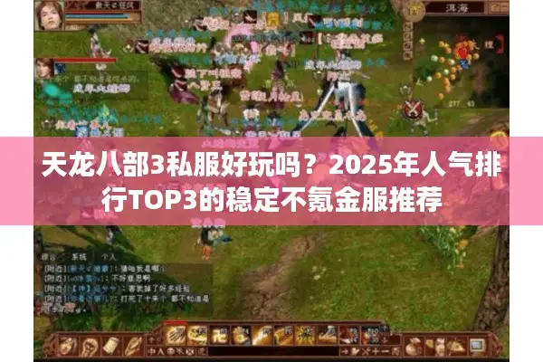 天龙八部3私服好玩吗？2025年人气排行TOP3的稳定不氪金服推荐
