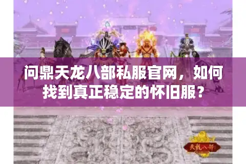 问鼎天龙八部私服官网,如何找到真正稳定的怀旧服? 问鼎天龙八部私服官网,如何找到真正稳定的怀旧服?