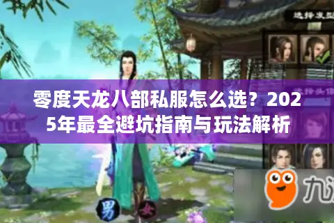 零度天龙八部私服怎么选?2025年最全避坑指南与玩法解析 零度天龙八部私服怎么选?2025年最全避坑指南与玩法解析