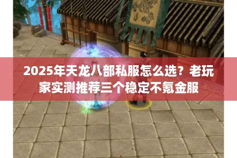 2025年天龙八部私服怎么选？老玩家实测推荐三个稳定不氪金服
