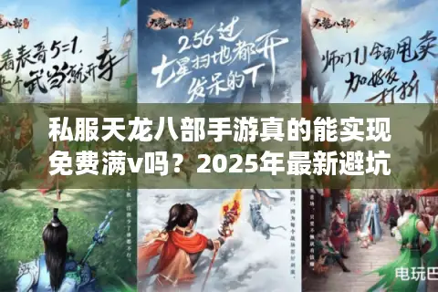 私服天龙八部手游真的能实现免费满v吗？2025年最新避坑指南揭秘