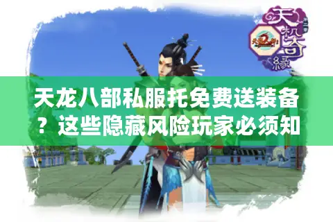 天龙八部私服托免费送装备？这些隐藏风险玩家必须知道！