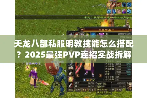 天龙八部私服明教技能怎么搭配?2025最强PVP连招实战拆解 天龙八部私服明教技能怎么搭配?2025最强PVP连招实战拆解