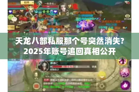 天龙八部私服那个号突然消失?2025年账号追回真相公开