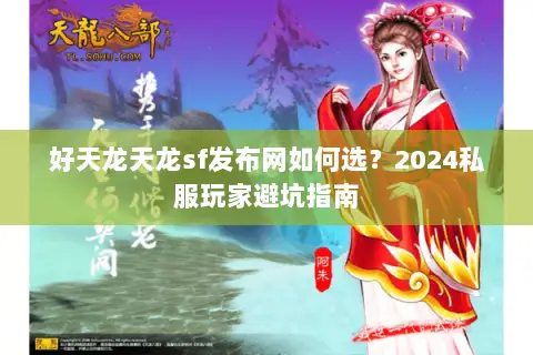 好天龙天龙sf发布网如何选？2024私服玩家避坑指南