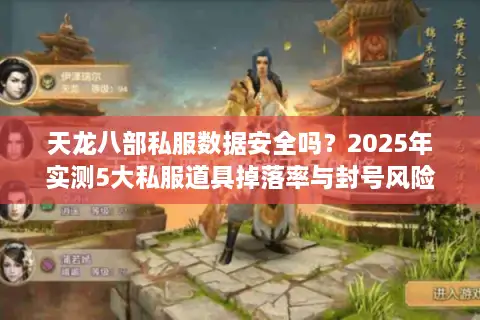 天龙八部私服数据安全吗？2025年实测5大私服道具掉落率与封号风险