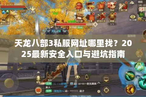 天龙八部3私服网址哪里找？2025最新安全入口与避坑指南