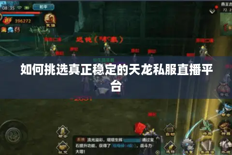 如何挑选真正稳定的天龙私服直播平台