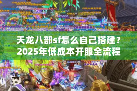 天龙八部sf怎么自己搭建？2025年低成本开服全流程解析