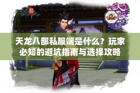 天龙八部私服端是什么?玩家必知的避坑指南与选择攻略 天龙八部私服端是什么?玩家必知的避坑指南与选择攻略