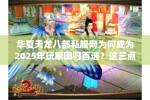 华夏天龙八部私服网为何成为2025年玩家回归首选？这三点真相藏不住了