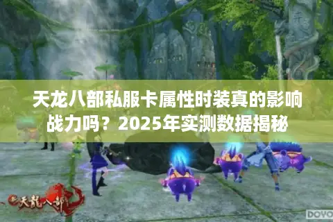 天龙八部私服卡属性时装真的影响战力吗？2025年实测数据揭秘