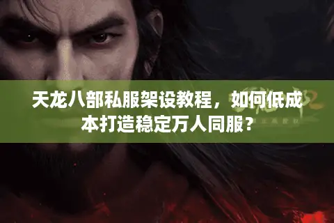 天龙八部私服架设教程，如何低成本打造稳定万人同服？