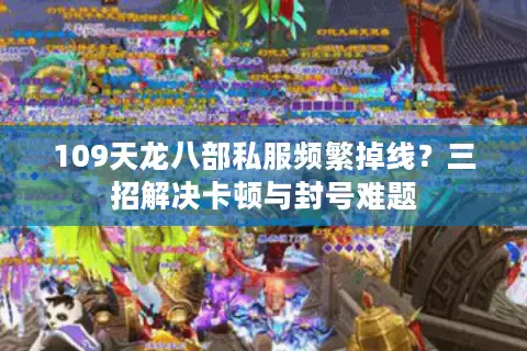 109天龙八部私服频繁掉线？三招解决卡顿与封号难题