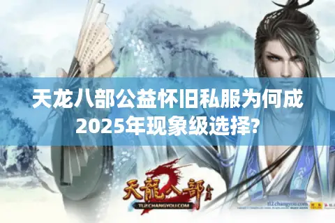 天龙八部公益怀旧私服为何成2025年现象级选择?