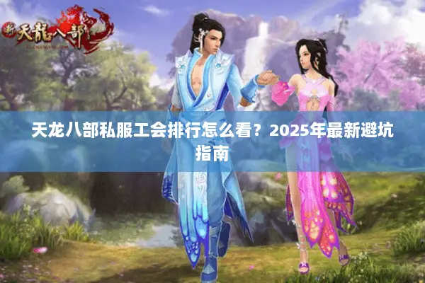 天龙八部私服工会排行怎么看?2025年最新避坑指南 天龙八部私服工会排行怎么看?2025年最新避坑指南