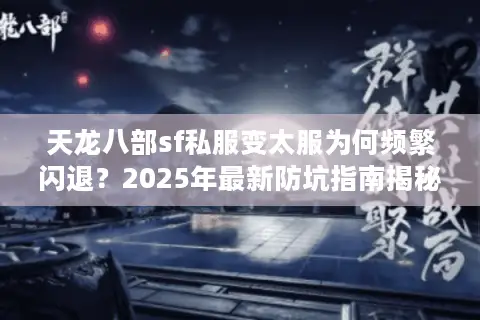 天龙八部sf私服变太服为何频繁闪退？2025年最新防坑指南揭秘