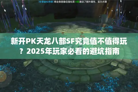 新开PK天龙八部SF究竟值不值得玩？2025年玩家必看的避坑指南