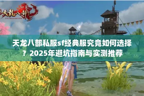 天龙八部私服sf经典服究竟如何选择？2025年避坑指南与实测推荐