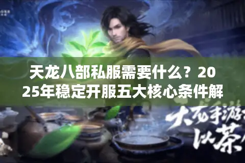 天龙八部私服需要什么?2025年稳定开服五大核心条件解析 天龙八部私服需要什么?2025年稳定开服五大核心条件解析
